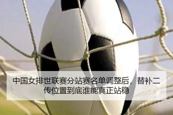 zhong-guo-nv-pai-shi-lian-sai-fen-zhan-sai-ming-dan-tiao-zheng-hou-ti-bu-er-chuan-wei-zhi-dao-di-shui-neng-zhen-zheng-2-901.jpg